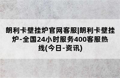 朗利卡壁挂炉官网客服|朗利卡壁挂炉-全国24小时服务400客服热线(今日-资讯)